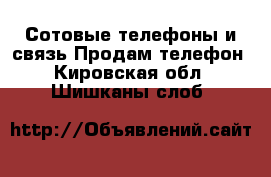 Сотовые телефоны и связь Продам телефон. Кировская обл.,Шишканы слоб.